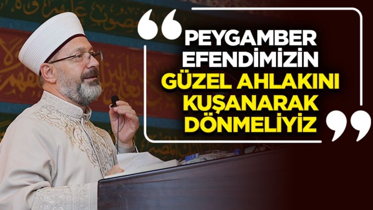 Başkan Erbaş: Peygamber Efendimizin güzel ahlakını kuşanarak dönmeliyiz