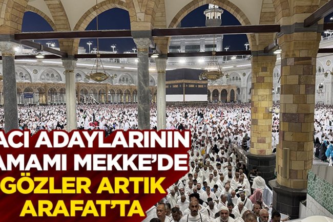 Hacı adaylarının tamamı Mekke’de, gözler artık Arafat’ta