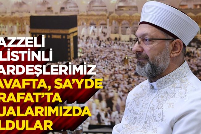 Başkan Erbaş: Gazzeli, Filistinli kardeşlerimiz, tavafta, sa’yde, Arafat’ta dualarımızda oldular