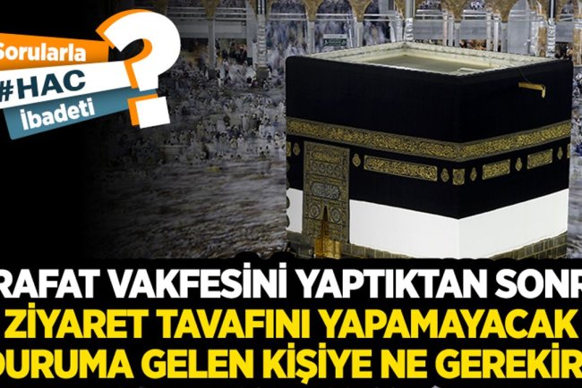 Arafat vakfesini yaptıktan sonra ziyaret tavafını yapamayacak duruma gelen kişiye ne gerekir?