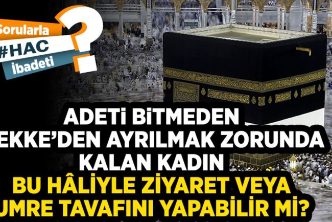 Adeti bitmeden Mekke’den ayrılmak zorunda kalan kadın bu hâliyle ziyaret veya umre tavafını yapabilir mi?