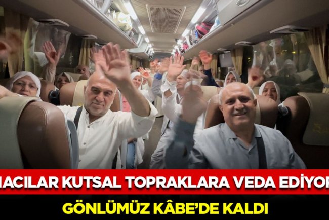 Hacılar Kutsal Topraklara Veda Ediyor: Gönlümüz Kâbe’de Kaldı