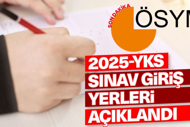 2025 YKS sınav giriş yerleri açıklandı