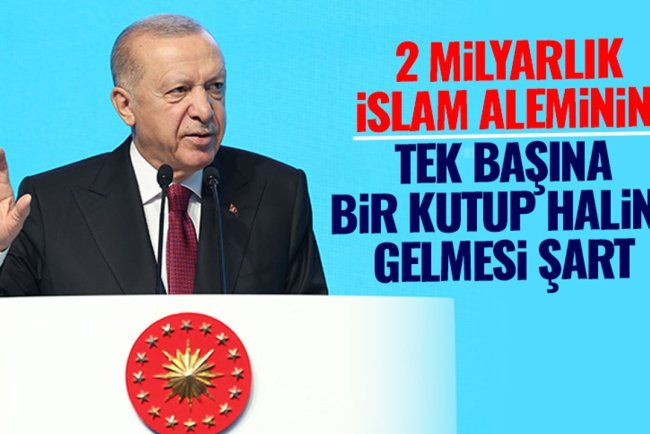 Cumhurbaşkanı Erdoğan: 2 milyarlık İslam aleminin tek başına bir kutup haline gelmesi şart