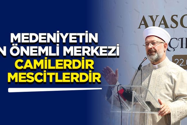 Başkan Erbaş: Medeniyetin en önemli merkezi camilerdir, mescitlerdir