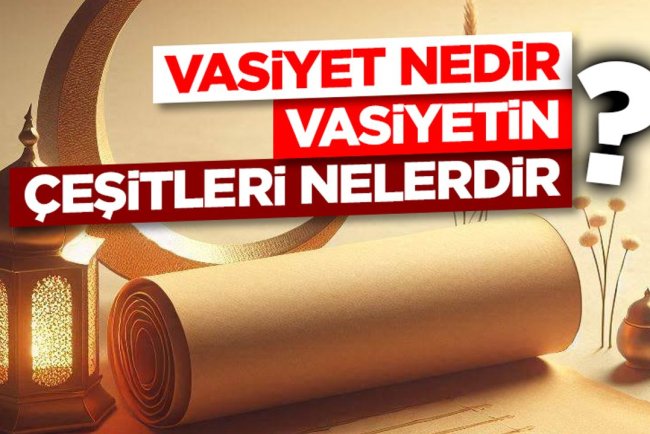 Vasiyet nedir? Vasiyetin çeşitleri nelerdir?