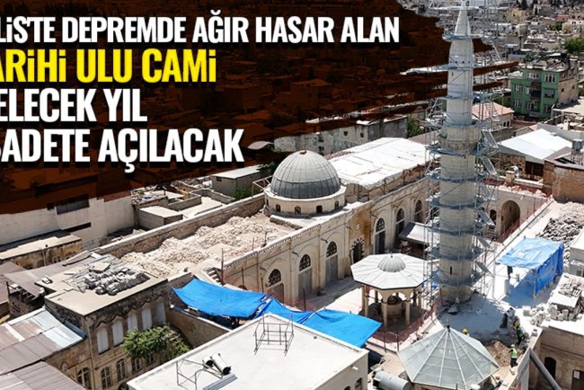 Kilis'te depremde ağır hasar alan tarihi Ulu Cami gelecek yıl ibadete açılacak