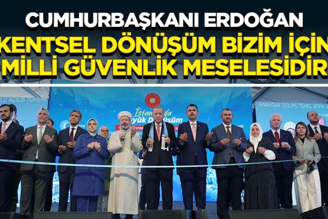 Cumhurbaşkanı Erdoğan: Kentsel dönüşüm bizim için milli güvenlik meselesidir