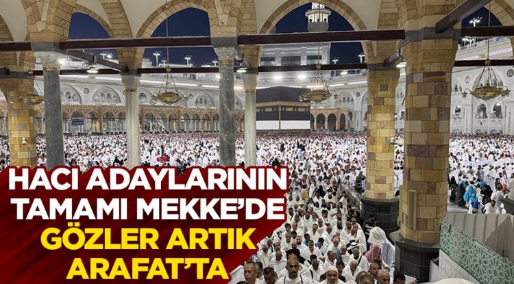 Hacı adaylarının tamamı Mekke’de, gözler artık Arafat’ta