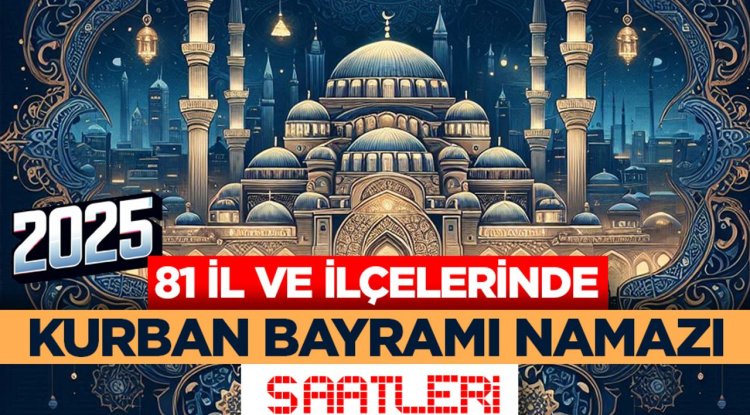 81 il ve ilçelerinde Kurban Bayramı namazı saatleri (2025)