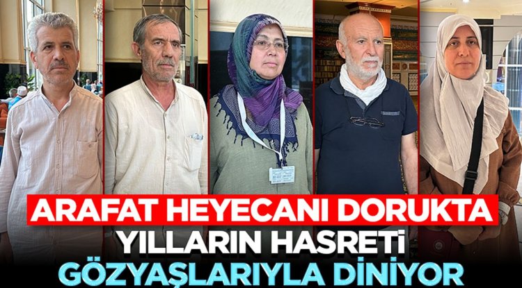 Arafat Heyecanı Dorukta: Yılların hasreti, gözyaşlarıyla diniyor
