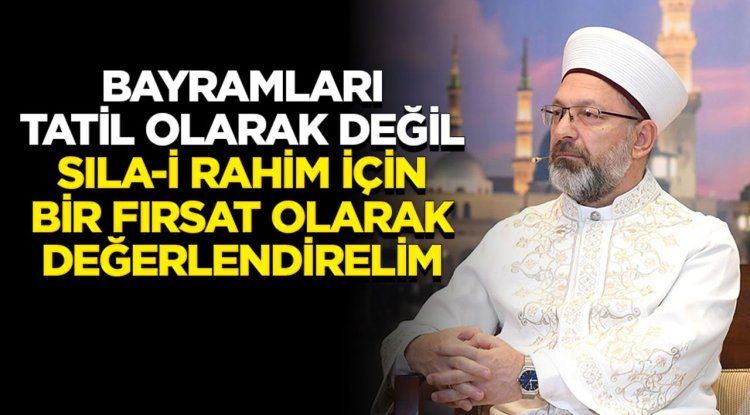 Başkan Erbaş: Bayramları tatil olarak değil, sıla-i rahim için bir fırsat olarak değerlendirelim