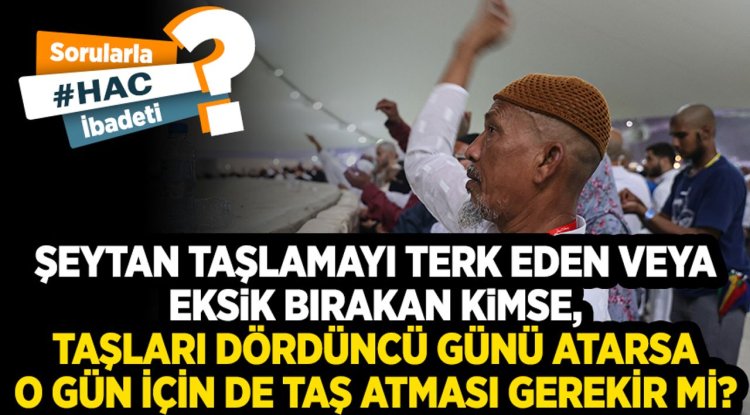 Şeytan taşlamayı terk eden veya eksik bırakan kimse, taşları dördüncü günü atarsa o gün için de taş atması gerekir mi?