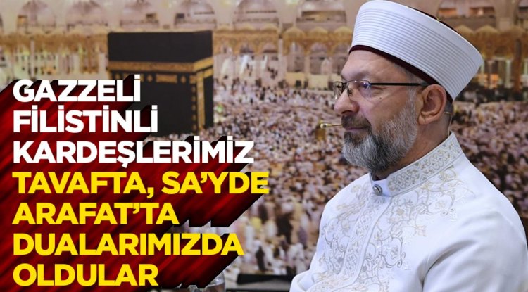 Başkan Erbaş: Gazzeli, Filistinli kardeşlerimiz, tavafta, sa’yde, Arafat’ta dualarımızda oldular