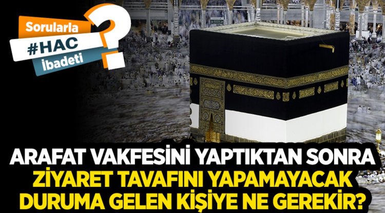 Arafat vakfesini yaptıktan sonra ziyaret tavafını yapamayacak duruma gelen kişiye ne gerekir?