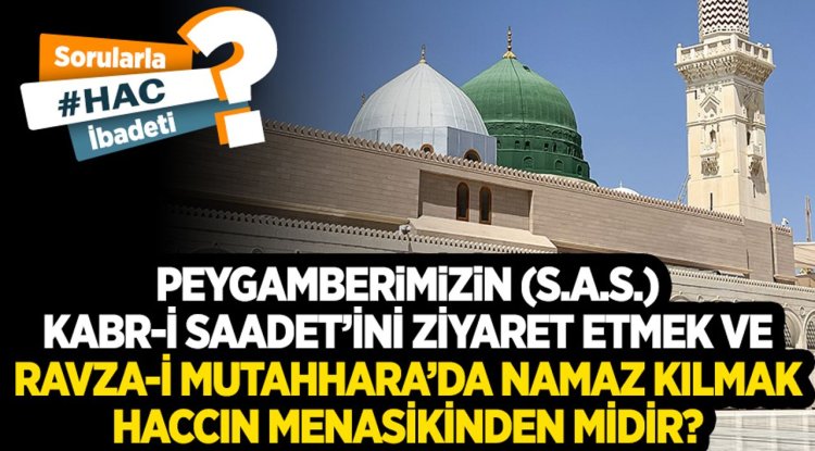 Peygamberimizin (s.a.s.) Kabr-i Saadet’ini ziyaret etmek ve Ravza-i Mutahhara’da namaz kılmak haccın menasikinden midir?