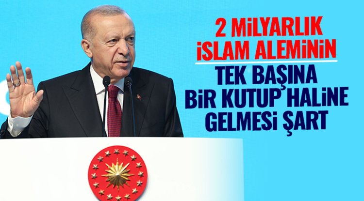 Cumhurbaşkanı Erdoğan: 2 milyarlık İslam aleminin tek başına bir kutup haline gelmesi şart
