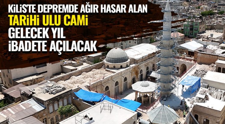 Kilis'te depremde ağır hasar alan tarihi Ulu Cami gelecek yıl ibadete açılacak