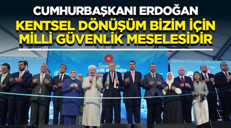 Cumhurbaşkanı Erdoğan: Kentsel dönüşüm bizim için milli güvenlik meselesidir