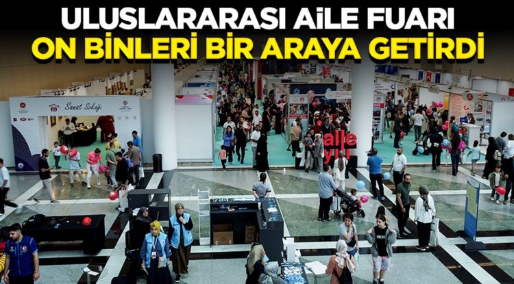 Uluslararası Aile Fuarı on binleri bir araya getirdi