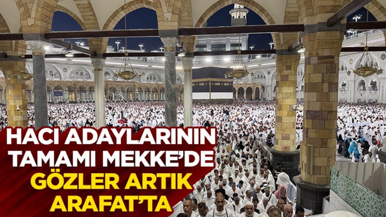 Hacı adaylarının tamamı Mekke’de, gözler artık Arafat’ta