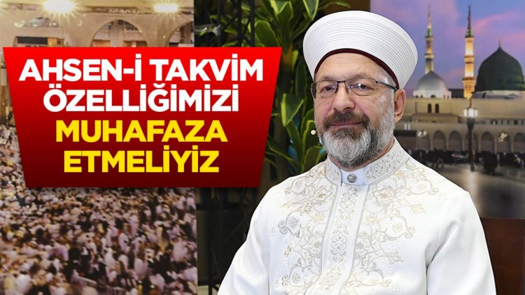 Başkan Erbaş: Ahsen-i takvim özelliğimizi muhafaza etmeliyiz