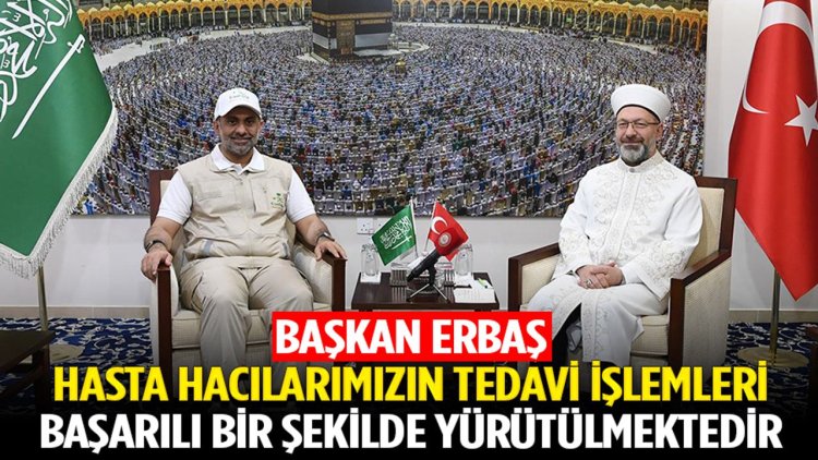 Başkan Erbaş: Hasta hacılarımızın tedavi işlemleri başarılı bir şekilde yürütülmektedir