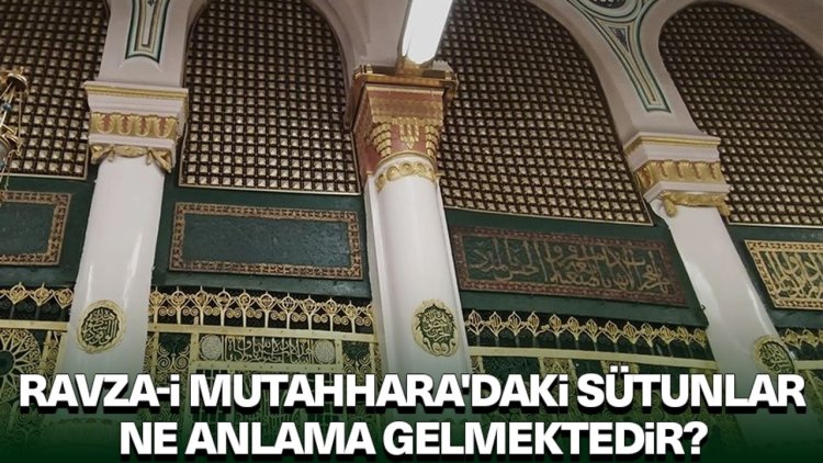 Ravza-i Mutahhara'daki sütunlar ne anlama gelmektedir?