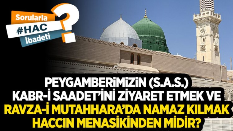 Peygamberimizin (s.a.s.) Kabr-i Saadet’ini ziyaret etmek ve Ravza-i Mutahhara’da namaz kılmak haccın menasikinden midir?