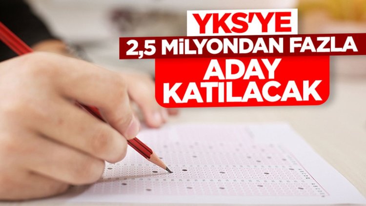 YKS'ye 2,5 milyondan fazla aday katılacak