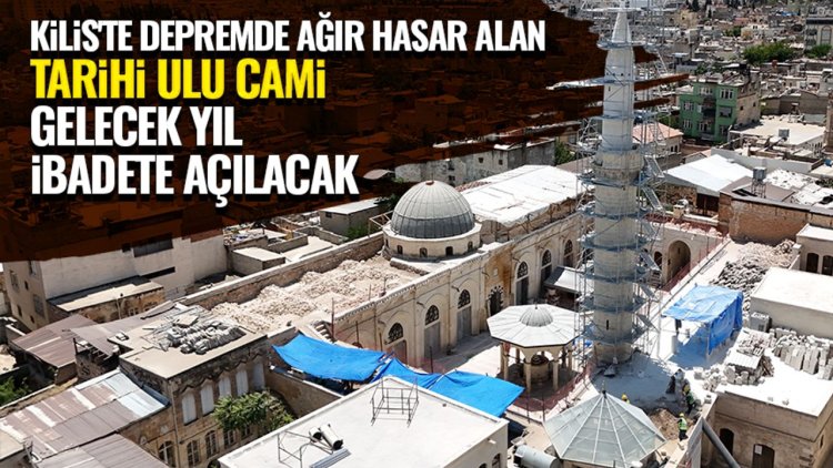 Kilis'te depremde ağır hasar alan tarihi Ulu Cami gelecek yıl ibadete açılacak