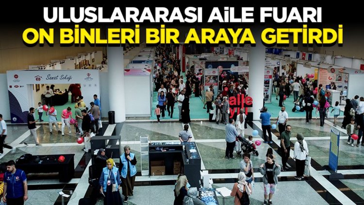 Uluslararası Aile Fuarı on binleri bir araya getirdi