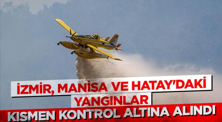 İzmir, Manisa ve Hatay'daki yangınlar kısmen kontrol altına alındı