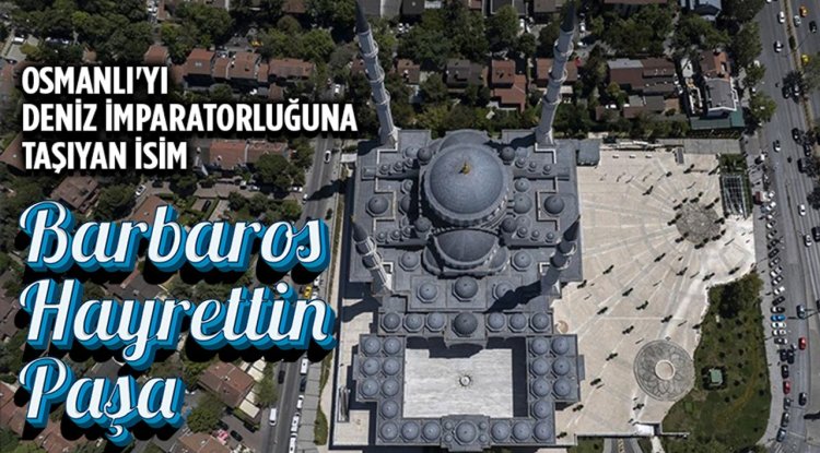 Osmanlı'yı deniz imparatorluğuna taşıyan isim: Barbaros Hayrettin Paşa