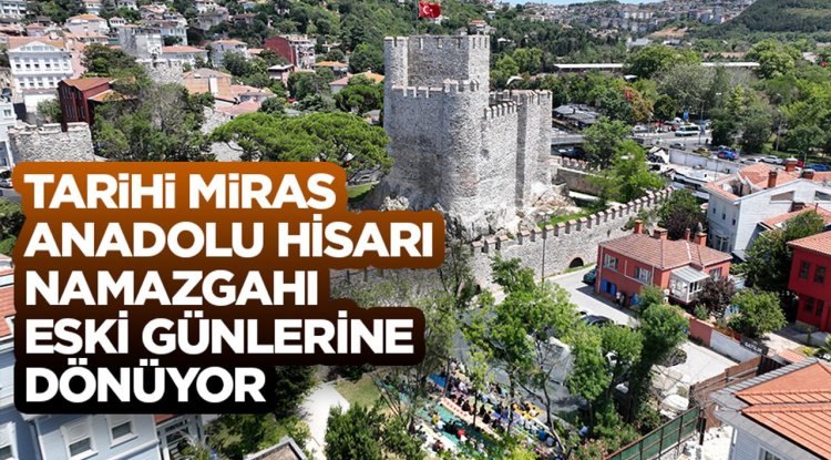 Tarihi miras Anadolu Hisarı Namazgahı eski günlerine dönüyor