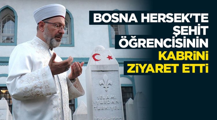 Başkan Erbaş, Bosna Hersek'te şehit öğrencisinin kabrini ziyaret etti