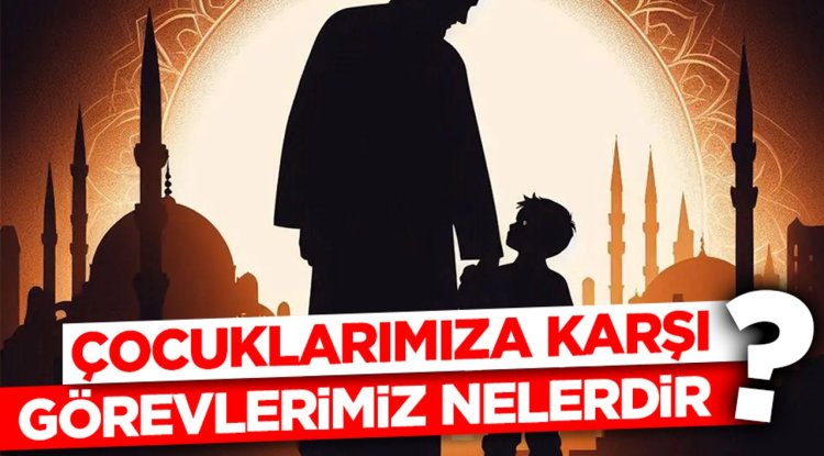 Çocuklarımıza Karşı Görevlerimiz Nelerdir?