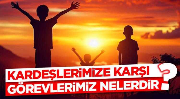 Kardeşlerimize Karşı Görevlerimiz Nelerdir?