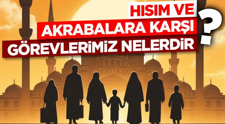 Hısım ve Akrabalara Karşı Görevlerimiz Nelerdir?