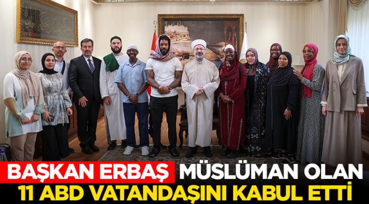 Başkan Erbaş, Müslüman olan 11 ABD vatandaşını kabul etti