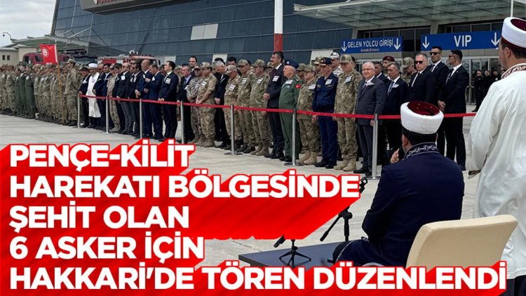 Pençe-Kilit Harekatı bölgesinde şehit olan 6 asker için Hakkari'de tören düzenlendi