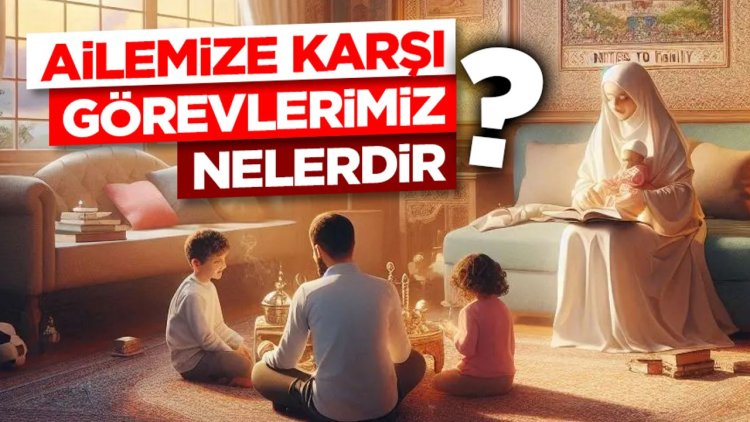 Ailemize Karşı Görevlerimiz Nelerdir?