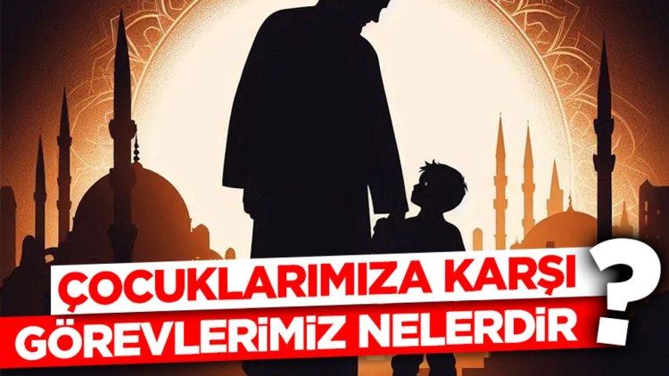 Çocuklarımıza Karşı Görevlerimiz Nelerdir?