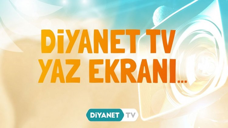 Diyanet TV'de Yaz Ekranı başladı