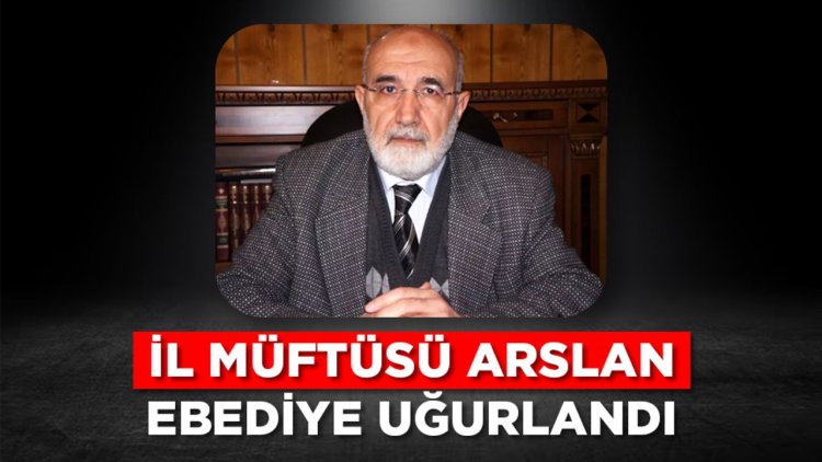 İl Müftüsü Arslan ebediye uğurlandı