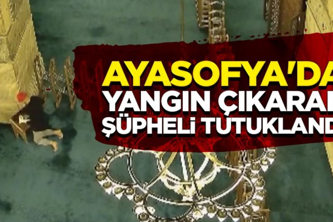 Ayasofya'da yangın çıkaran şüpheli tutuklandı