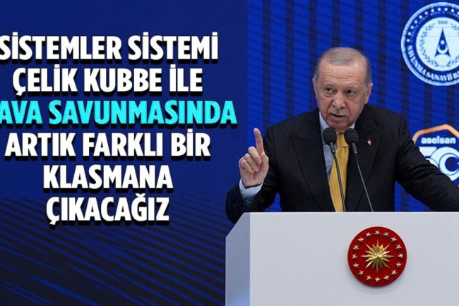 Cumhurbaşkanı Erdoğan: Sistemler sistemi Çelik Kubbe ile hava savunmasında artık farklı bir klasmana çıkacağız