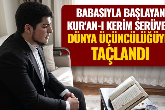 Babasıyla başlayan Kur'an-ı Kerim serüveni, dünya üçüncülüğüyle taçlandı