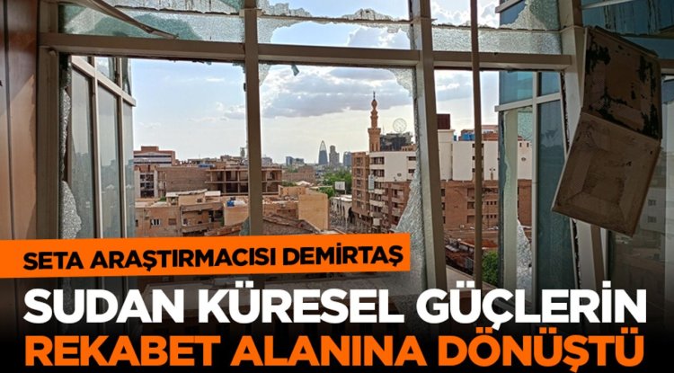 SETA Araştırmacısı Demirtaş: Sudan küresel güçlerin rekabet alanına dönüştü