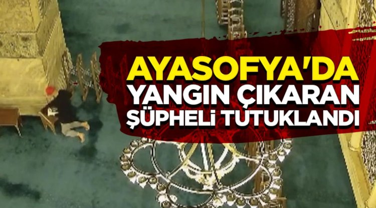 Ayasofya'da yangın çıkaran şüpheli tutuklandı
